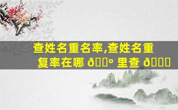 查姓名重名率,查姓名重复率在哪 🐺 里查 🐎
